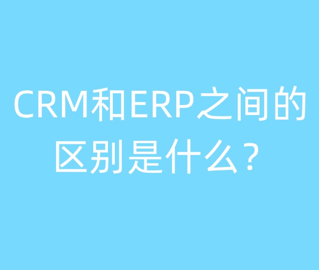 CRM和ERP之间的区别是什么？
