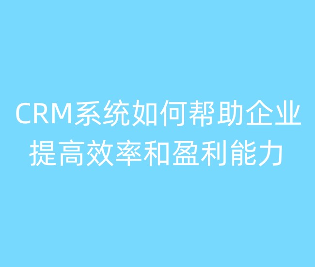 CRM系统如何帮助企业提高效率和盈利能力