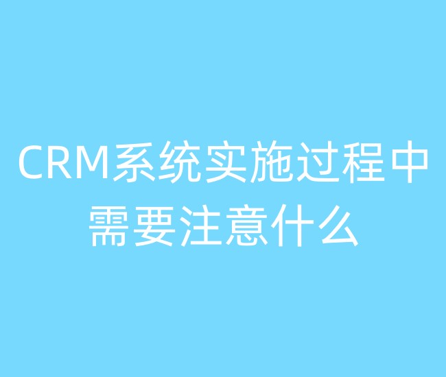 CRM系统实施过程中需要注意什么