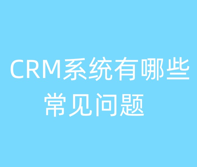 CRM系统有哪些常见问题