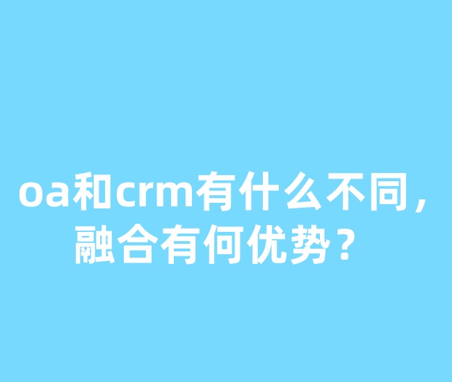 oa和crm有什么不同，融合有何优势？