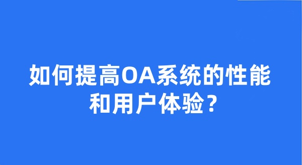 如何提高OA系统的性能和用户体验