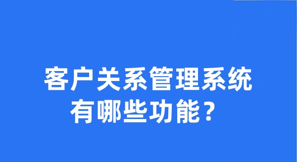 客户关系管理系统有哪些功能?