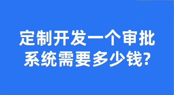 定制开发一个审批系统需要多少钱?