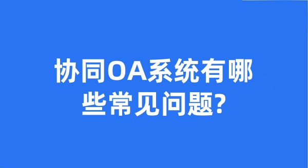 协同OA系统有哪些常见问题?