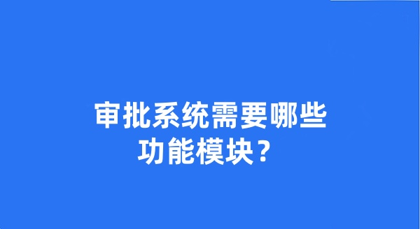 审批系统需要哪些功能模块?