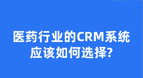 医药行业的CRM系统应该如何选择?