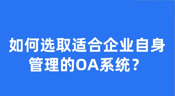 如何选取适合企业自身管理的OA系统？