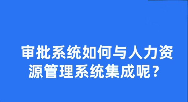 审批系统如何与人力资源管理系统集成呢？