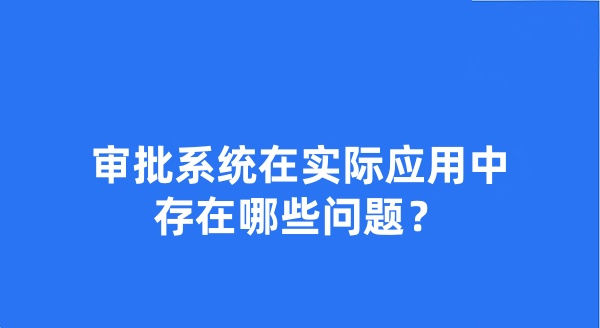 审批系统在实际应用中存在哪些问题?