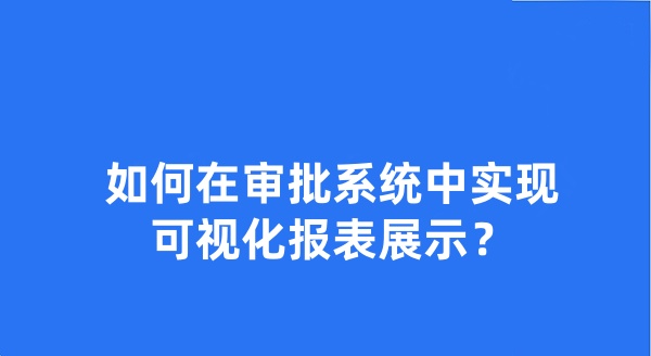 如何在审批系统中实现可视化报表展示