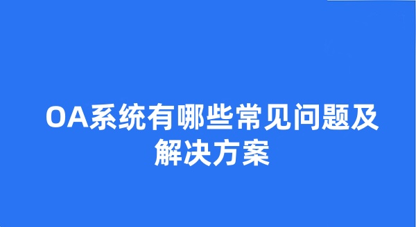 OA系统有哪些常见问题及解决方案