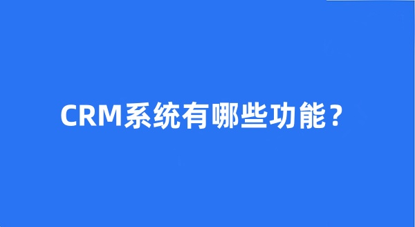 CRM系统有哪些功能？