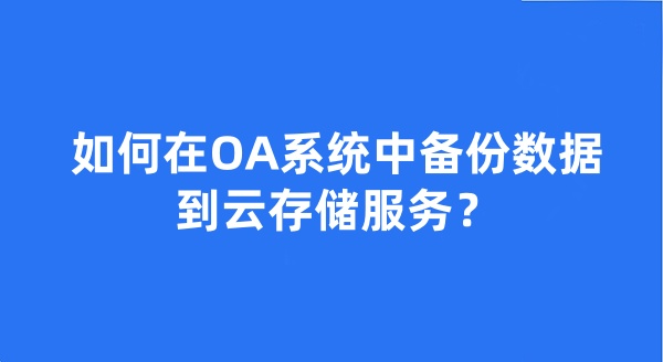 如何在OA系统中备份数据到云存储服务？