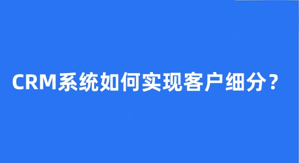 CRM系统如何实现客户细分？