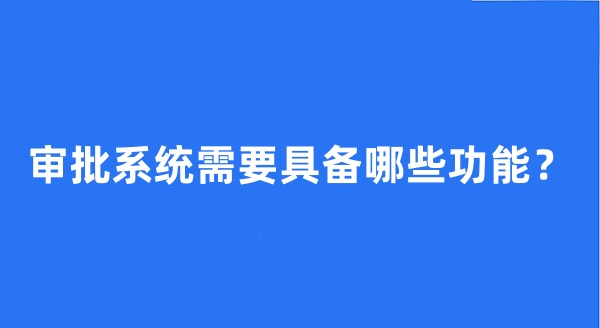 审批系统需要具备哪些功能？