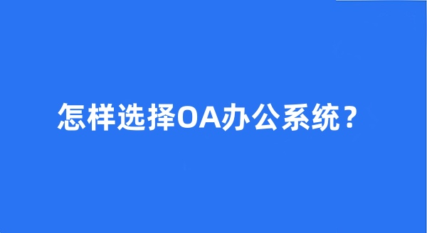 怎样选择OA办公系统？