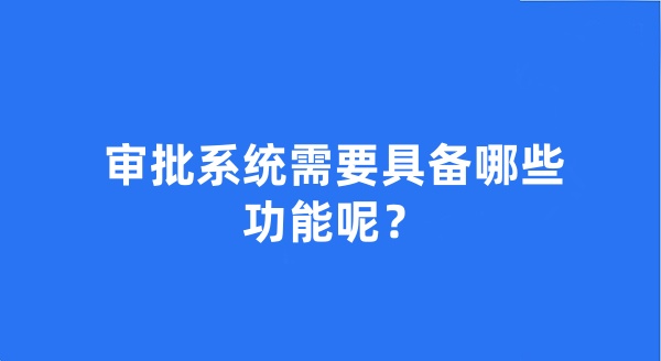 审批系统需要具备哪些功能呢？