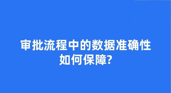 审批系统在审批流程中的数据准确性如何保障?