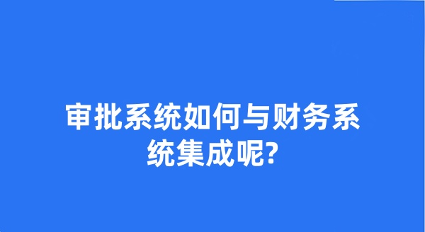 审批系统如何与财务系统集成呢?