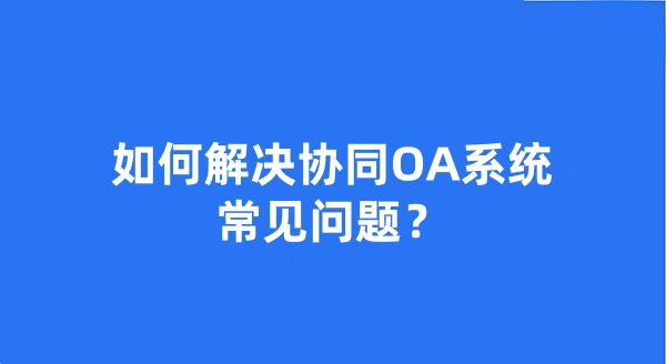 如何解决协同OA系统常见问题？