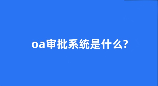 oa审批系统是什么?